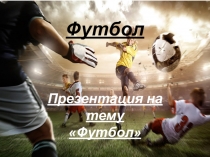 Презентация по Физической Культуре на тему Футбол
