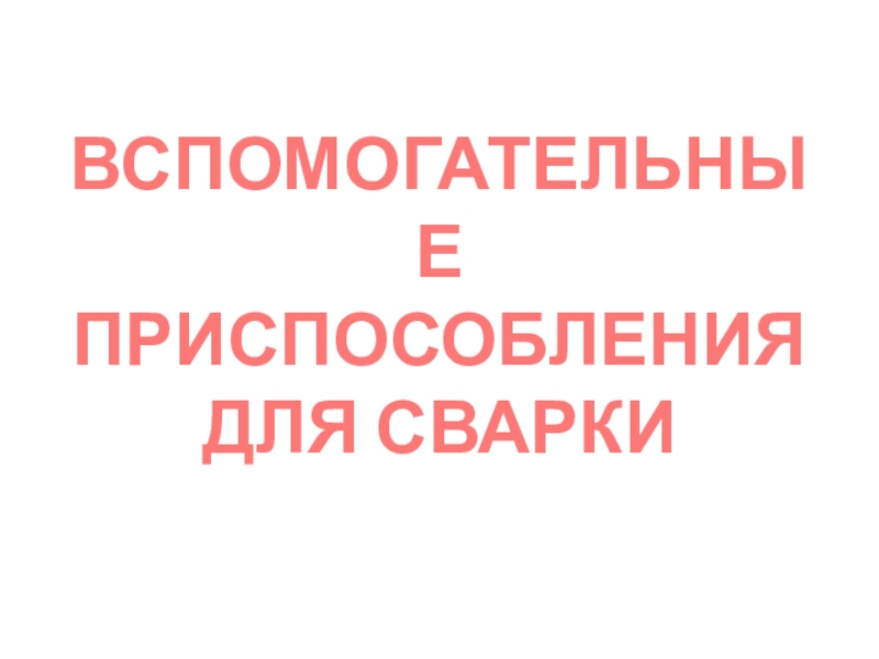 Презентация к МДК.01.03. Подготовительные и сборочные операции перед сваркой на тему: Вспомогательные приспособления для сварки.