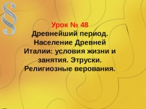 Презентация Древнейший период. Население Древней Италии: условия жизни и занятия. Этруски. Религиозные верования.