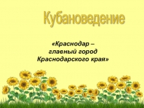 Презентация Краснодар - главный город Краснодарского края