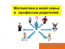 Презентация Математика в моей семье и профессии родителей