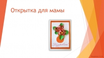 Презентация по декоративно-прикладному искусству на тему Открытка для мамы (поздравительная открытка на День Матери)