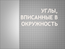 Презентация по геометрии на тему Углы, вписанные в окружность