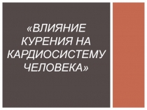 Презентация по биологии на темуВлияние курения на кардио систему человека(8 класс)
