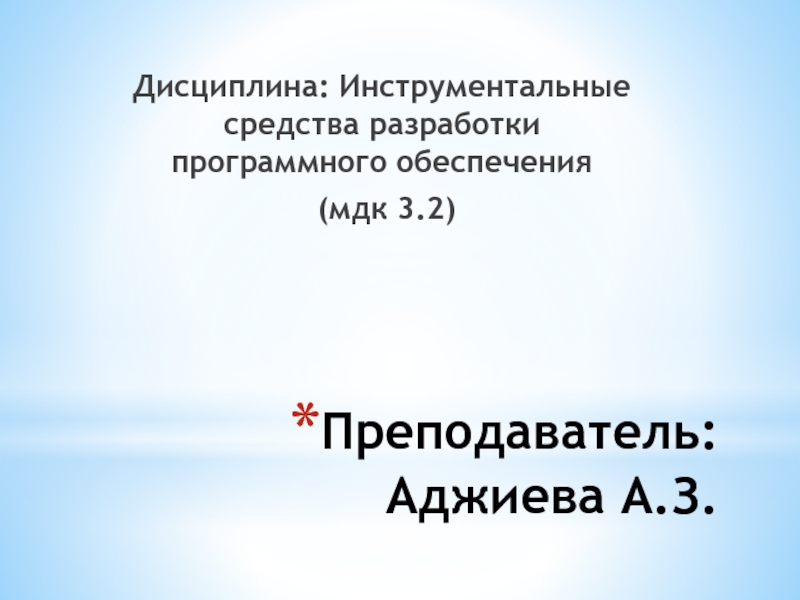 Преподаватель: Аджиева А.З.Дисциплина: Инструментальные средства разработки программного обеспечения (мдк 3.2)