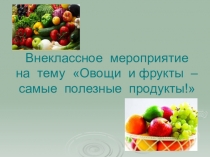 Презентация Овощи и фрукты - самые полезные продукты