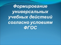 Формирование УУД согласно условиям ФГОС