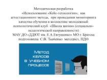 Презентация Методическая разработка Использование Кейс-технологии, как аттестационного метода, при проведении мониторинга качества обучения в коллективе молодежный психологический клуб Школа жизни (социально-педагогической направленности)