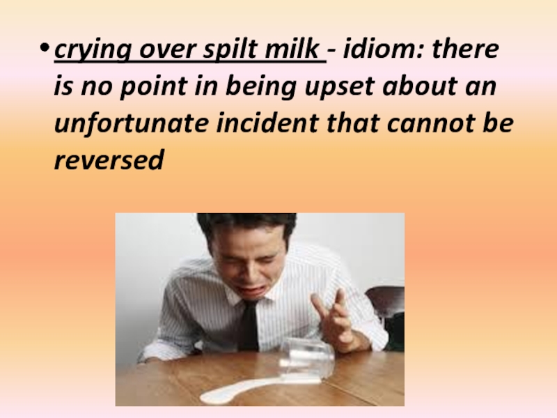 crying over spilt milk - idiom: there is no point in being upset about an unfortunate incident