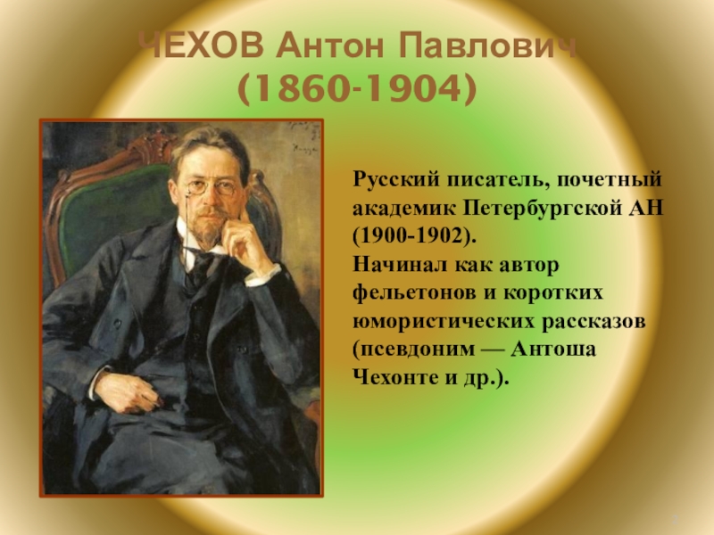 ЧЕХОВ Антон Павлович (1860-1904)Русский писатель, почетный академик Петербургской АН (1900-1902). Начинал как автор фельетонов и коротких