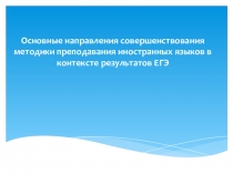 Презентация:Основные направления совершенствования методики преподавания иностранных языков в контексте результатов ЕГЭ