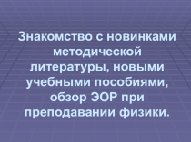 Знакомство с новинками методической литературы, новыми учебными пособиями, обзор ЭОР при преподавании физики