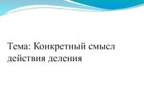 Презентация к уроку математики  Конкретный смысл действия деления