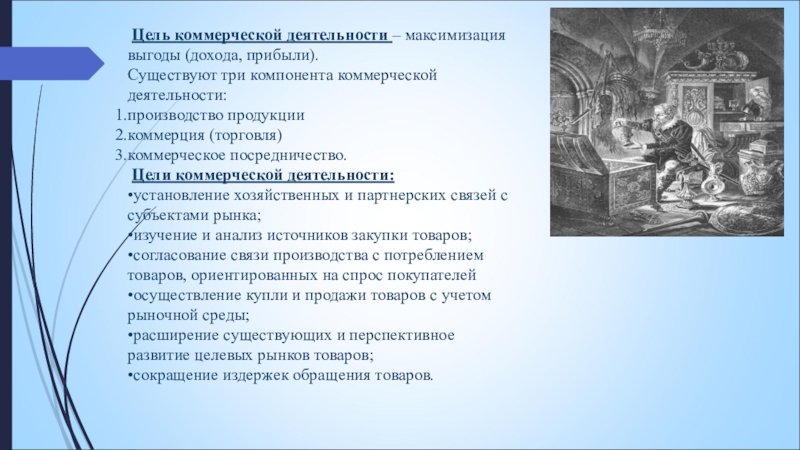 Цель коммерческой деятельности – максимизация выгоды (дохода, прибыли).Существуют три компонента коммерческой деятельности:производство продукциикоммерция (торговля)коммерческое посредничество. Цели