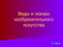 Презентация по изобразительному искусству Виды и жанры изобразительного искусства (6 класс)