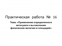 Презентация по математике на тему Применение определенного интеграла к вычистлению физических величин и площадей