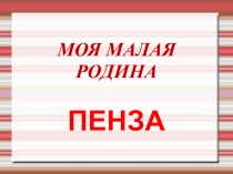 Презентация МОЯ МАЛАЯ РОДИНА-ПЕНЗА