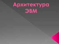 Презентация по информатике на тему Архитектура ЭВМ