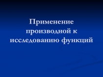 Презентация по теме Применение производной к исследованию функции