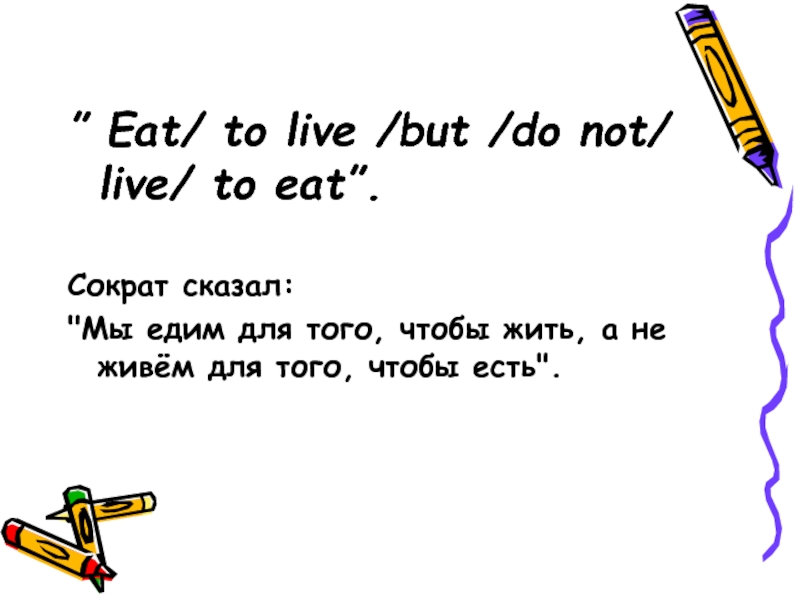” Eat/ to live /but /do not/ live/ to eat”.Сократ сказал: 
