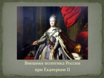 Презентация по истрии России на тему Внешняя политика Екатерины II