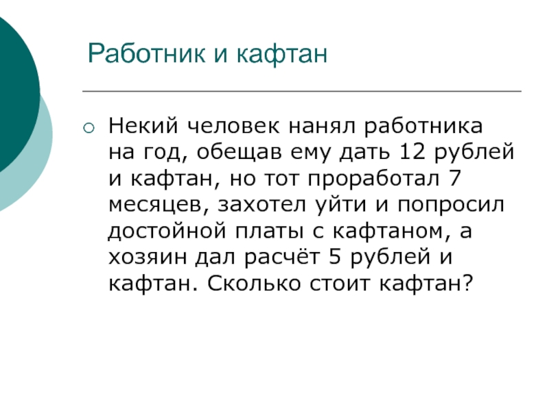 Работник и кафтанНекий человек нанял работника на год, обещав ему дать 12 рублей и кафтан, но тот