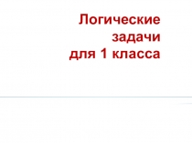 Решение логических задач. 1 класс