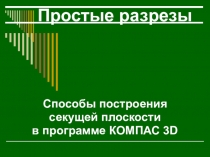 Презентация по черчению на тему:Простые разрезы. Способы построения секущей плоскости в программе КОМПАС