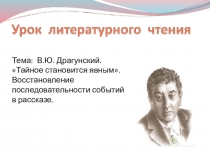 Презентация .Тема: В.Ю. Драгунский. Тайное становится явным.