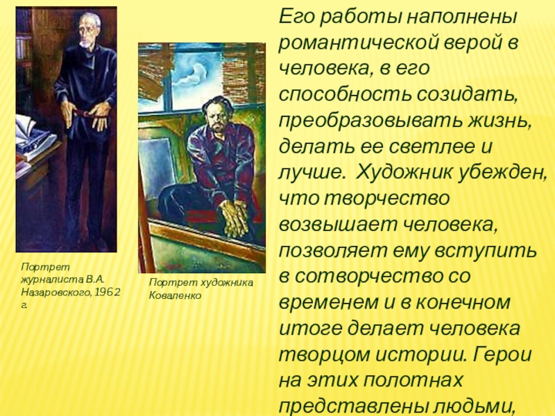 Портрет художникаКоваленкоПортрет журналиста В.А.Назаровского, 1962 г.Его работы наполнены романтической верой в человека, в его способность созидать, преобразовывать