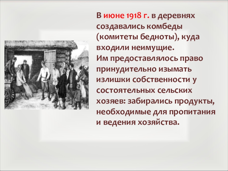 В июне 1918 г. в деревнях создавались комбеды (комитеты бедноты), куда входили неимущие. Им предоставлялось право принудительно
