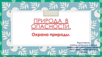 Презентация по окружающему миру на тему Природа в опасности.Охрана природы.  (3 класс)