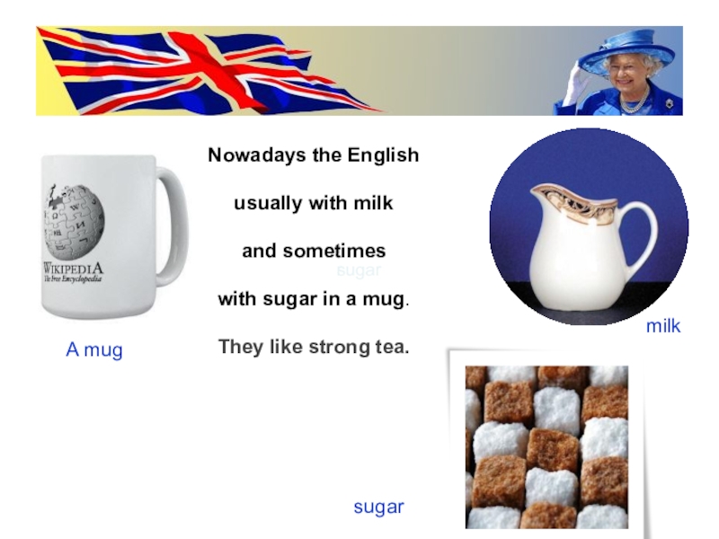 milksugarrNowadays the Englishusually with milkand sometimes with sugar in a mug.They like strong tea.A mugsugar