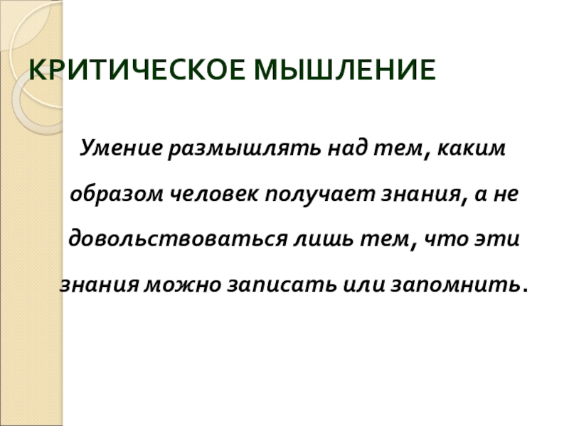 КРИТИЧЕСКОЕ МЫШЛЕНИЕ Умение размышлять над тем, каким образом человек получает знания, а не довольствоваться лишь тем,