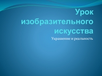 Презентация по изобразительному искусству 2 класс украшение и реальность