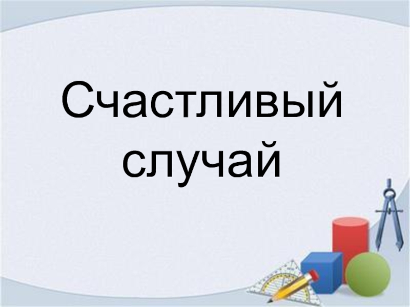 Счастливый случай. Счастливый случай математика. Счастливый случай текст.