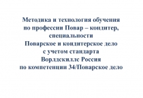 Презентация по методике и технологии обучения по профессии Повар – кондитер, специальности  Поварское и кондитерское дело с учетом стандарта Ворлдскиллс Россия по компетенции 34/Поварское дело