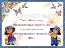 Презентация к педсовету Интеграция образовательных областей как форма организации образовательного процесса в ДОУ