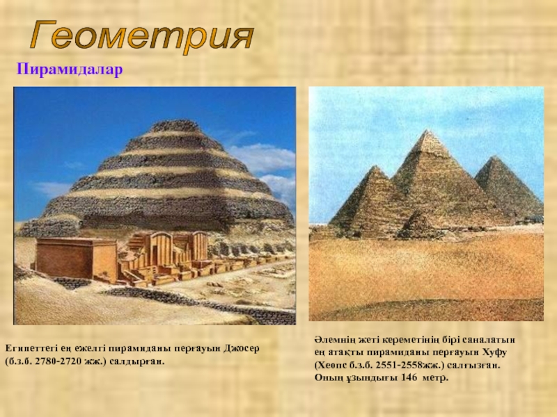 Геометрия ПирамидаларЕгипеттегі ең ежелгі пирамиданы перғауын Джосер (б.з.б. 2780-2720 жж.) салдырған. Әлемнің жеті кереметінің бірі саналатын ең