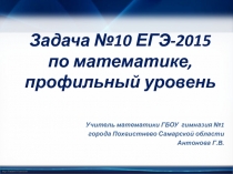 Презентация по математике на тему Задача №10 ЕГЭ-2015 по математике, профильный уровень