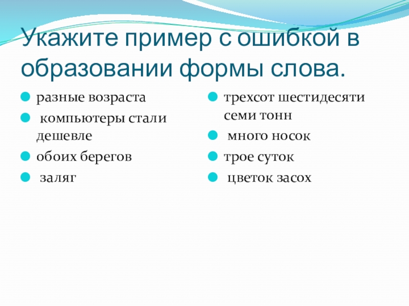 Укажите пример с ошибкой в образовании формы слова.разные возраста	 компьютеры стали дешевлеобоих берегов залягтрехсот шестидесяти семи тонн