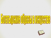 Презентация к уроку музыки и литературы Богатырские образы в искусстве