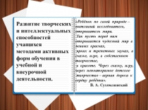 Развитие творческих и интеллектуальных способностей учащихся методами активных форм обучения в учебной и внеурочной деятельности.