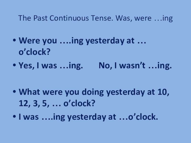 The Past Continuous Tense. Was, were …ing Were you ….ing yesterday at … o’clock?Yes, I was …ing.