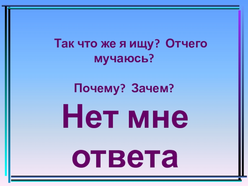 Отчего же. Отчего. Почему так мучаюсь. Так что же я ищу отчего я мучаюсь почему зачем. Отчего я такой.