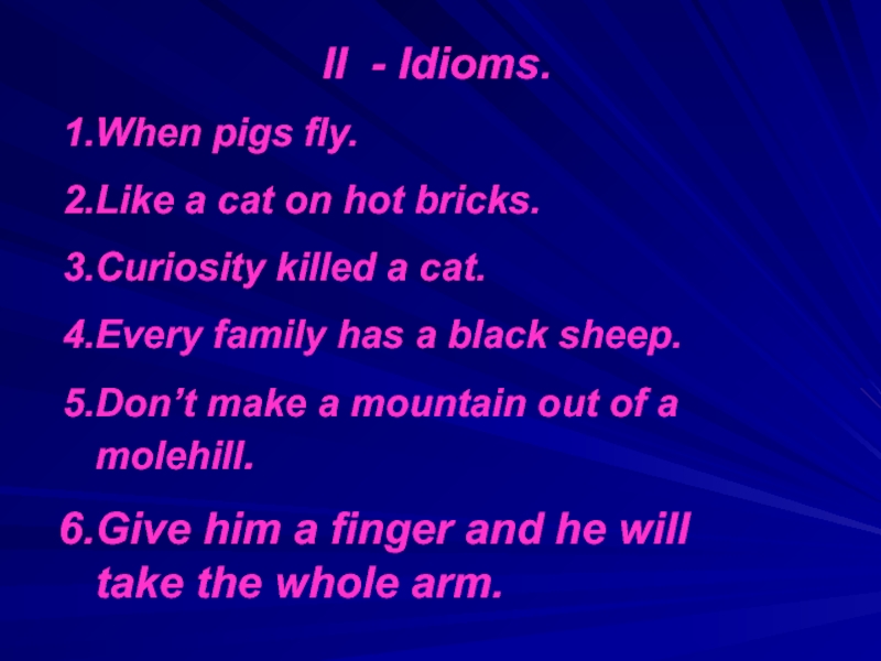 II - Idioms.When pigs fly.Like a cat on hot bricks.Curiosity killed a cat.Every family has a black