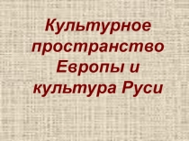 Презентация к уроку Культурное пространство Европы и культура Руси. Учебник под ред. Торкунова