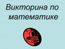 Презентация по математике на тему:  Математическая викторина