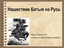 Технологическая карта и презентация урока истории. Тема: Нашествие Батыя на Русь. (6 класс)