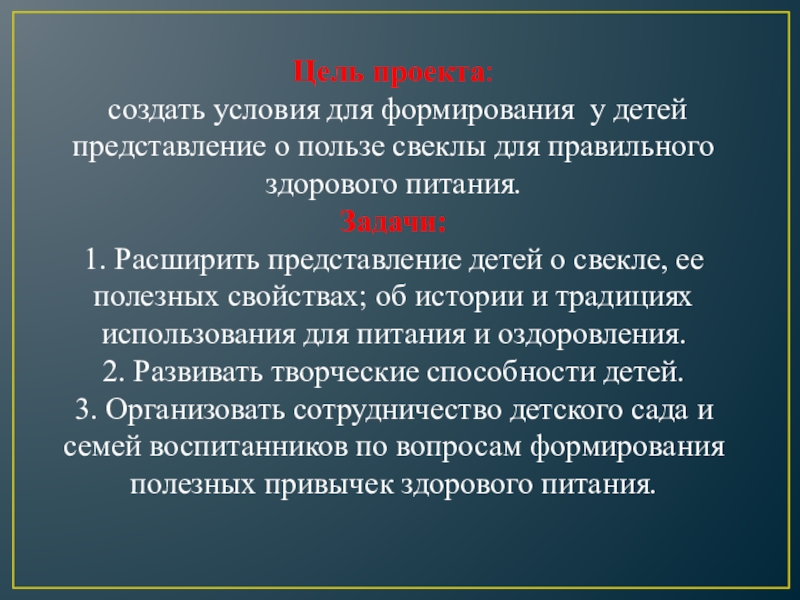 Цель проекта: создать условия для формирования у детей представление о пользе свеклы для правильного здорового питания.Задачи:1. Расширить